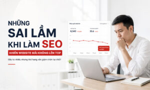 Những Sai Lầm Khi Làm SEO Khiến Website Mãi Không Lên Top Google